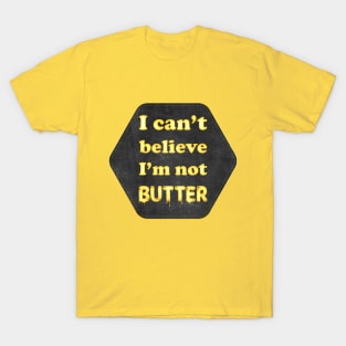 I can't beleive I'm not butter T-Shirt